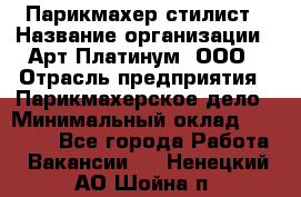 Парикмахер-стилист › Название организации ­ Арт Платинум, ООО › Отрасль предприятия ­ Парикмахерское дело › Минимальный оклад ­ 17 500 - Все города Работа » Вакансии   . Ненецкий АО,Шойна п.